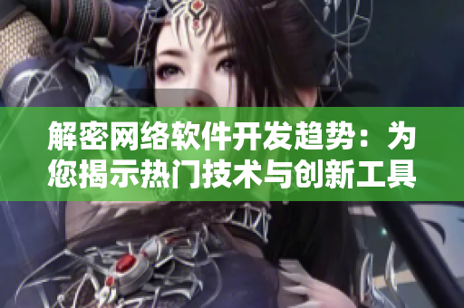 解密网络软件开发趋势：为您揭示热门技术与创新工具