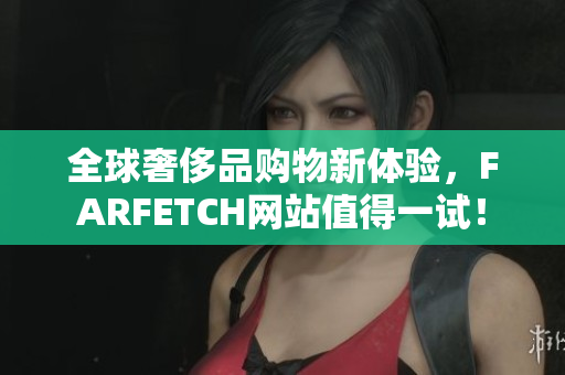 全球奢侈品购物新体验，FARFETCH网站值得一试！