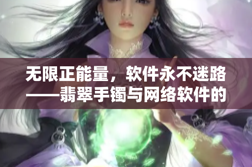 无限正能量，软件永不迷路——翡翠手镯与网络软件的共鸣