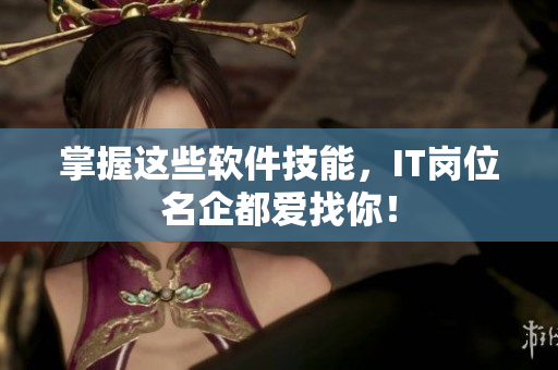 掌握这些软件技能，IT岗位名企都爱找你！