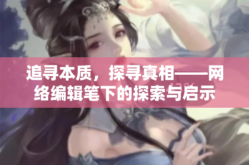 追寻本质，探寻真相——网络编辑笔下的探索与启示