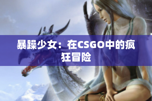暴躁少女：在CSGO中的疯狂冒险