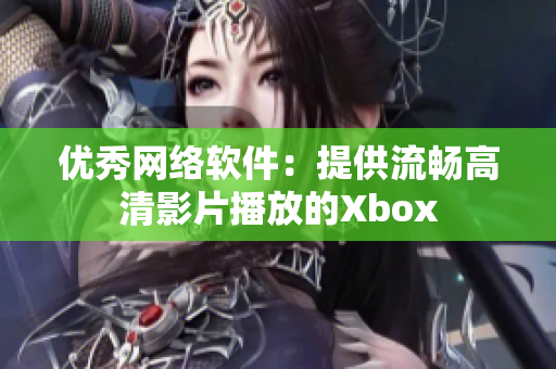 优秀网络软件：提供流畅高清影片播放的Xbox