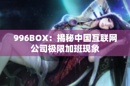 996BOX：揭秘中国互联网公司极限加班现象