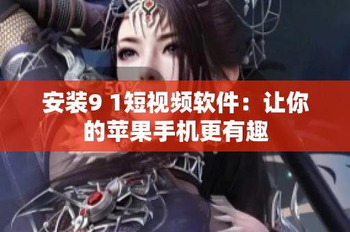 安装9 1短视频软件：让你的苹果手机更有趣