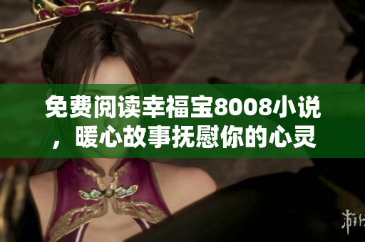 免费阅读幸福宝8008小说，暖心故事抚慰你的心灵