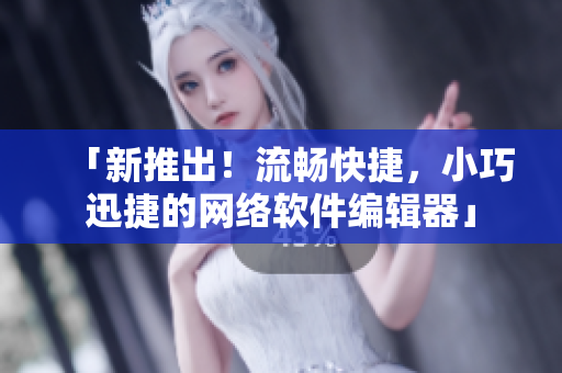 「新推出！流畅快捷，小巧迅捷的网络软件编辑器」