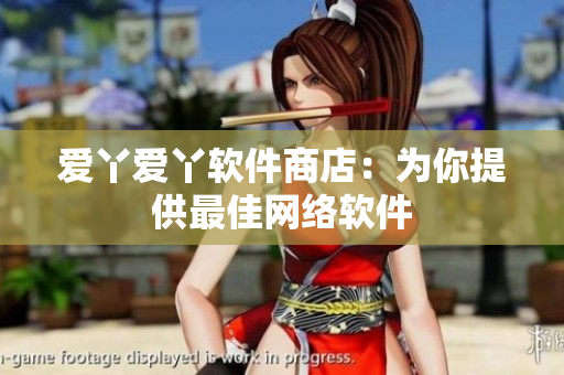 爱丫爱丫软件商店：为你提供最佳网络软件
