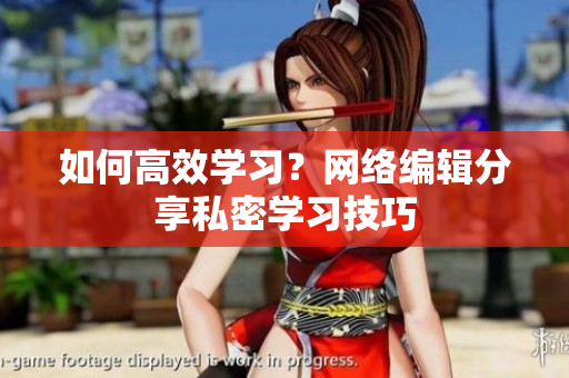 如何高效学习？网络编辑分享私密学习技巧