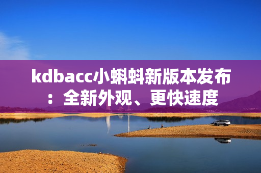 kdbacc小蝌蚪新版本发布：全新外观、更快速度