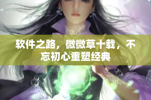 软件之路，微微草十载，不忘初心重塑经典