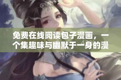 免费在线阅读包子漫画，一个集趣味与幽默于一身的漫画世界