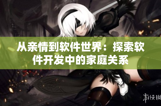 从亲情到软件世界：探索软件开发中的家庭关系