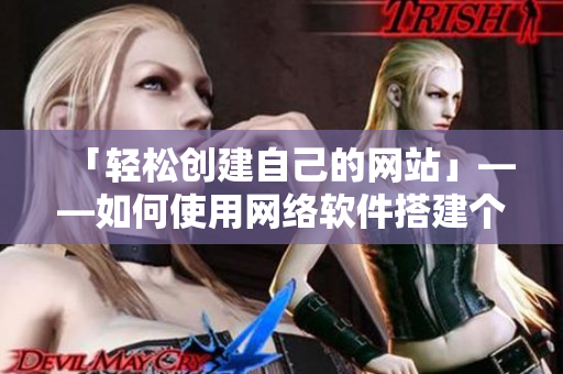 「轻松创建自己的网站」——如何使用网络软件搭建个人网站