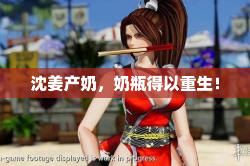 沈姜产奶，奶瓶得以重生！