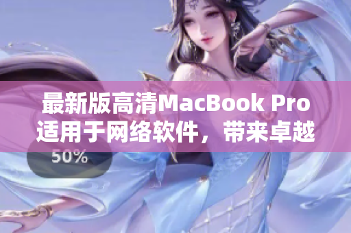 最新版高清MacBook Pro适用于网络软件，带来卓越表现