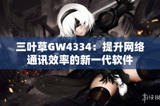 三叶草GW4334：提升网络通讯效率的新一代软件