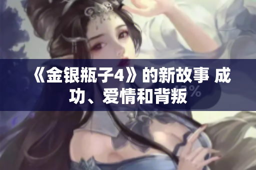 《金银瓶子4》的新故事 成功、爱情和背叛