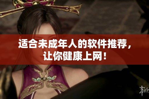 适合未成年人的软件推荐，让你健康上网！