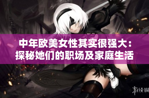 中年欧美女性其实很强大：探秘她们的职场及家庭生活