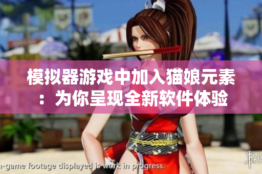 模拟器游戏中加入猫娘元素：为你呈现全新软件体验