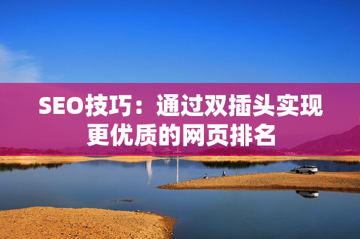 SEO技巧：通过双插头实现更优质的网页排名