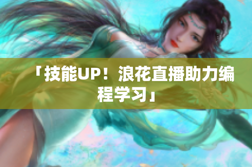 「技能UP！浪花直播助力编程学习」