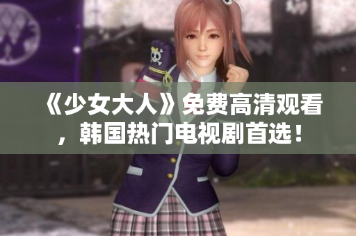 《少女大人》免费高清观看，韩国热门电视剧首选！