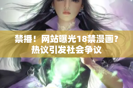 禁播！网站曝光18禁漫画？热议引发社会争议