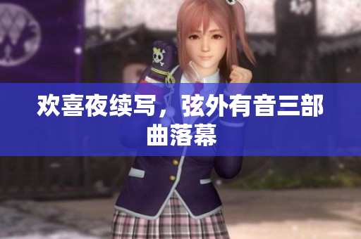 欢喜夜续写，弦外有音三部曲落幕