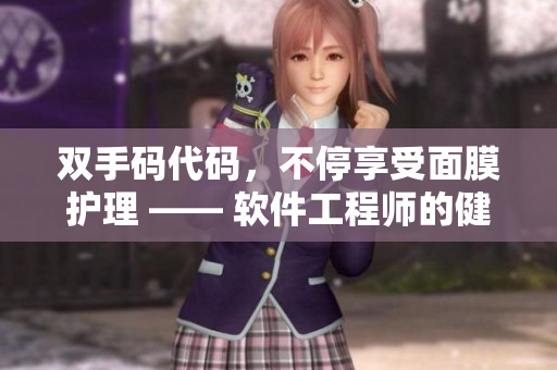 双手码代码，不停享受面膜护理 —— 软件工程师的健康生活方式