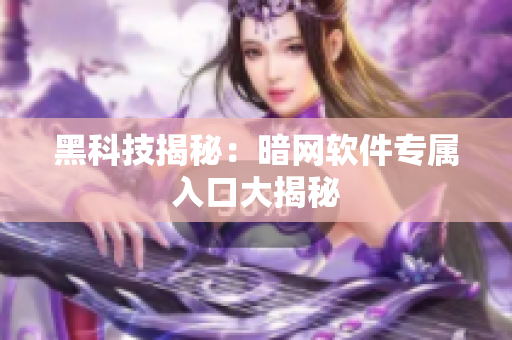 黑科技揭秘：暗网软件专属入口大揭秘