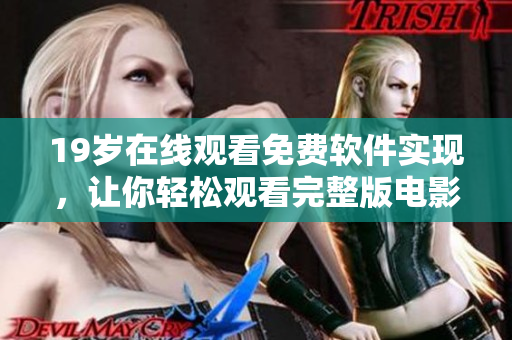 19岁在线观看免费软件实现，让你轻松观看完整版电影