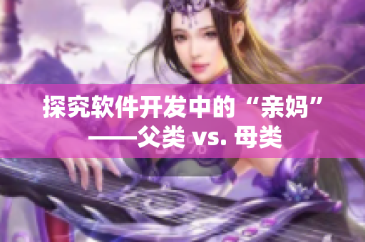 探究软件开发中的“亲妈” ——父类 vs. 母类