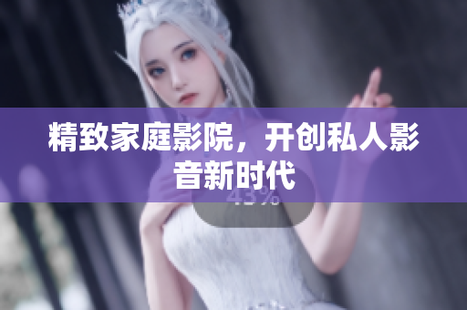 精致家庭影院，开创私人影音新时代