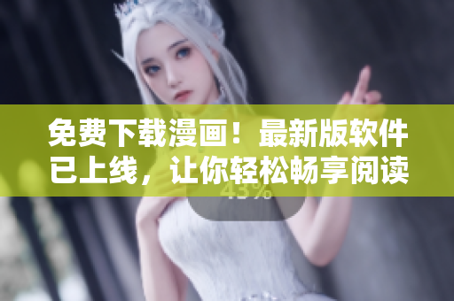 免费下载漫画！最新版软件已上线，让你轻松畅享阅读乐趣