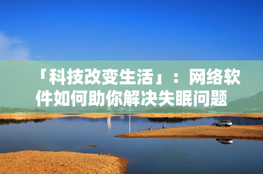 「科技改变生活」：网络软件如何助你解决失眠问题