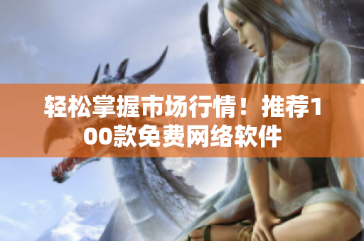 轻松掌握市场行情！推荐100款免费网络软件