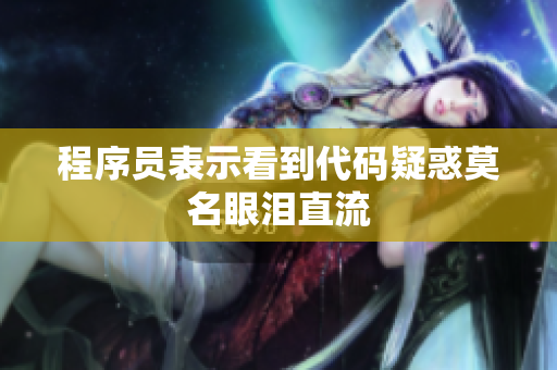 程序员表示看到代码疑惑莫名眼泪直流