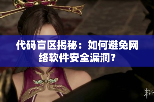 代码盲区揭秘：如何避免网络软件安全漏洞？
