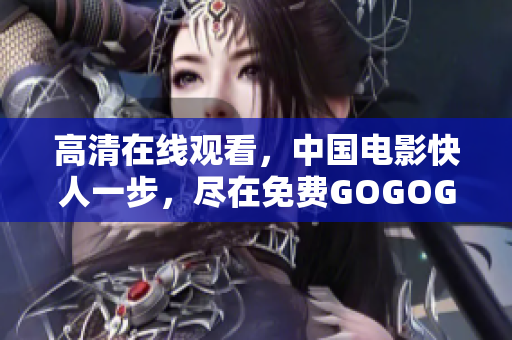 高清在线观看，中国电影快人一步，尽在免费GOGOGO