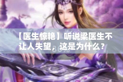 【医生惊艳】听说梁医生不让人失望，这是为什么？