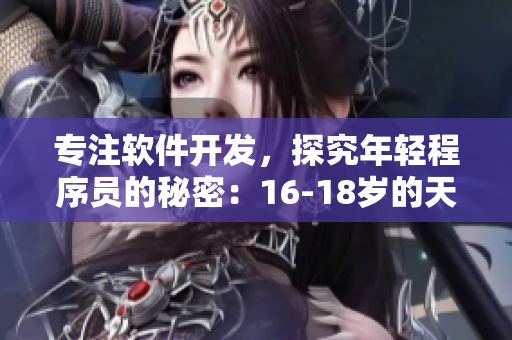专注软件开发，探究年轻程序员的秘密：16-18岁的天才网络编程者