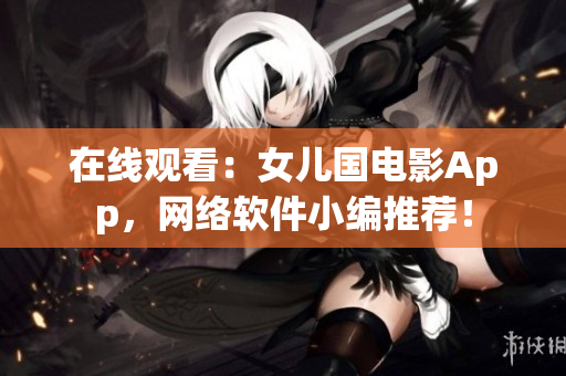 在线观看：女儿国电影App，网络软件小编推荐！