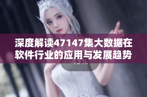 深度解读47147集大数据在软件行业的应用与发展趋势