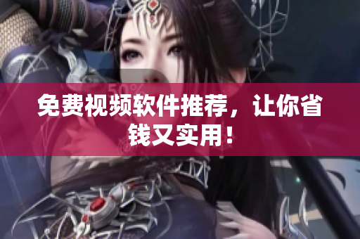 免费视频软件推荐，让你省钱又实用！