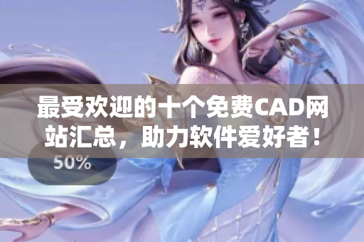 最受欢迎的十个免费CAD网站汇总，助力软件爱好者！