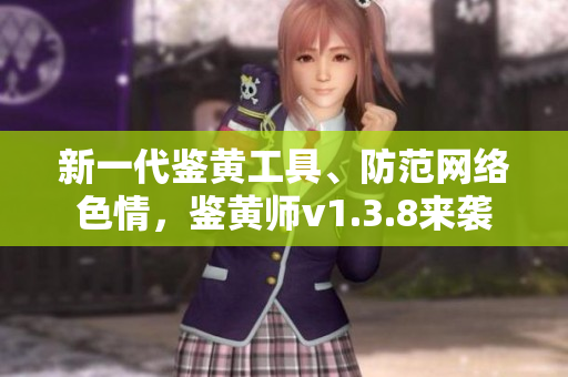 新一代鉴黄工具、防范网络色情，鉴黄师v1.3.8来袭