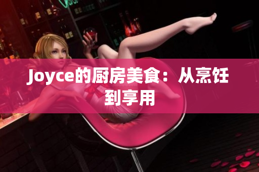 Joyce的厨房美食：从烹饪到享用