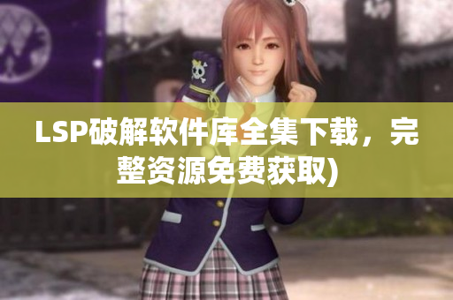 LSP破解软件库全集下载，完整资源免费获取)